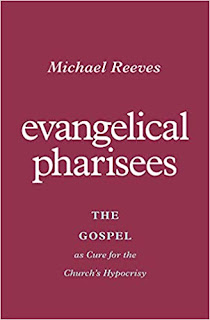 Book Review: Evangelical Pharisees by Michael Reeves